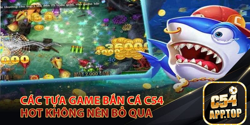 Các tựa game bắn cá C54 hot không nên bỏ qua